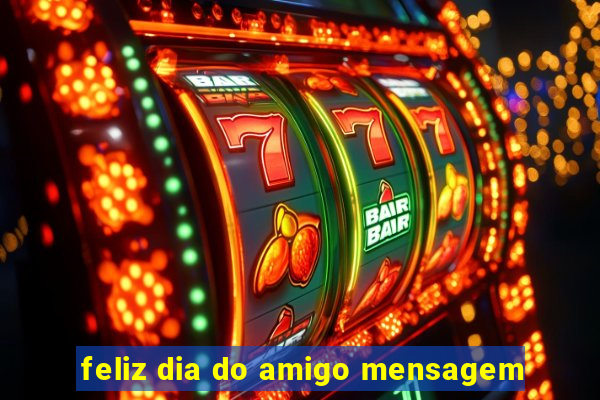 feliz dia do amigo mensagem